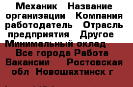 Механик › Название организации ­ Компания-работодатель › Отрасль предприятия ­ Другое › Минимальный оклад ­ 1 - Все города Работа » Вакансии   . Ростовская обл.,Новошахтинск г.